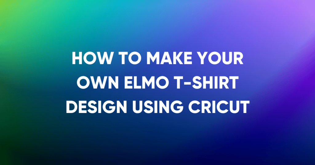 creating an elmo t-shirt design with cricut: a step-by-step guide