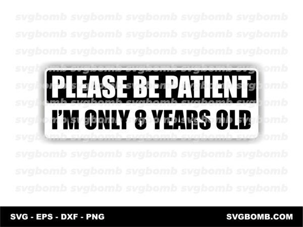 Download Please Be Patient, I'm Only 8 Years Old Funny Bumper Sticker